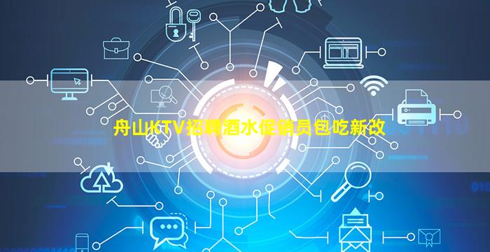舟山KTV招聘酒水促销员包吃新改