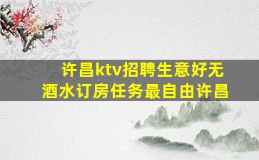 许昌ktv招聘生意好无酒水订房任务最自由许昌