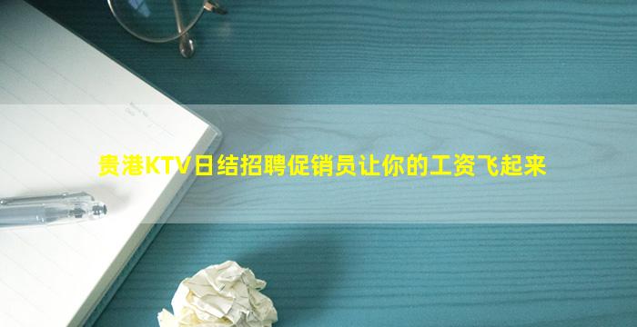 贵港KTV日结招聘促销员让你的工资飞起来